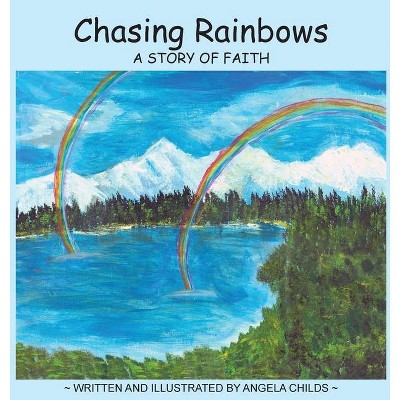 Chasing Rainbows - by  Angela Childs (Hardcover)