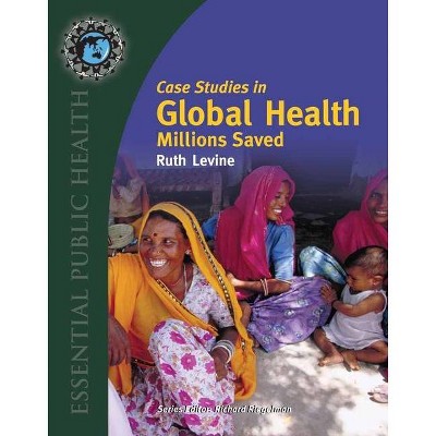 Case Studies in Global Health: Millions Saved - (Texts in the Essential Public) by  Ruth Levine (Paperback)