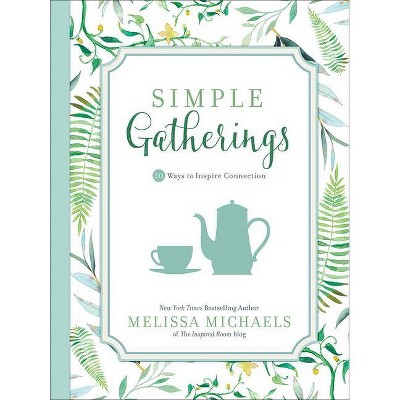 Simple Gatherings - (Inspired Ideas) by  Melissa Michaels (Hardcover)