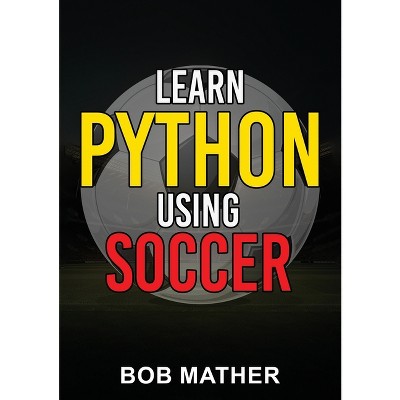 Learn Python Using Soccer - by  Bob Mather (Paperback)
