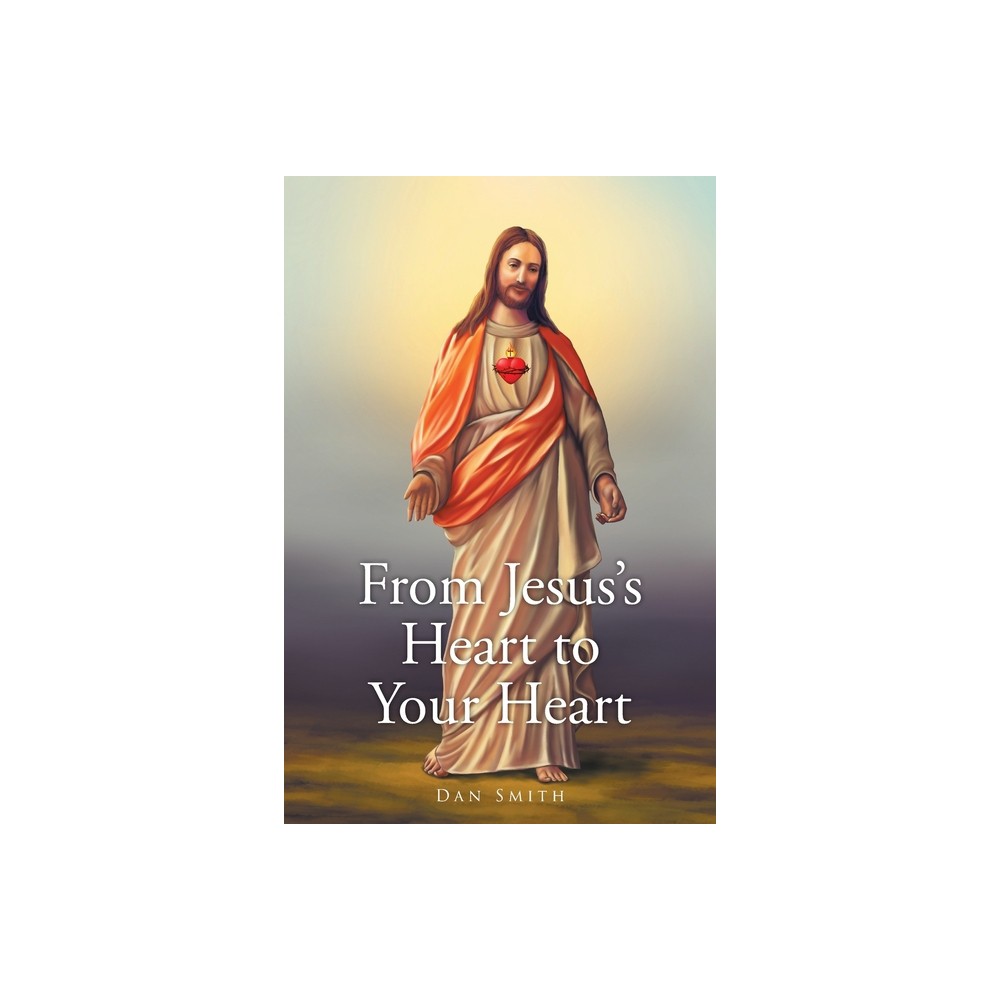 From Jesuss Heart to Your Heart - by Dan Smith (Paperback)