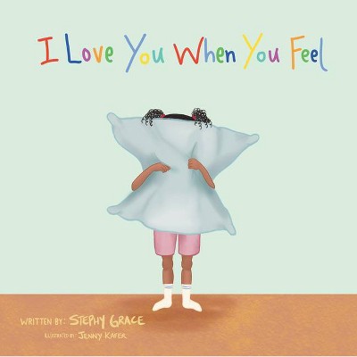 I Love You When You Feel - by  Stephy Grace (Hardcover)