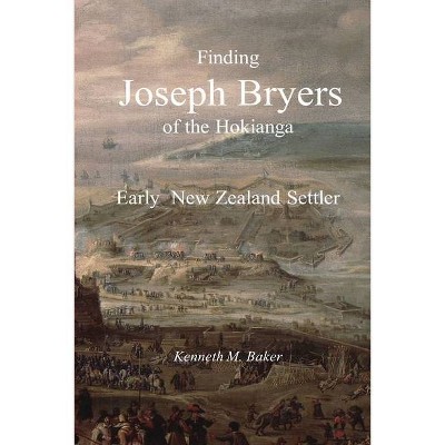 Finding Joseph Bryers of the Hokianga - Early New Zealand Settler - by  Kenneth M Baker (Paperback)