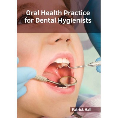 Oral Health Practice for Dental Hygienists - by  Patrick Hall (Hardcover)