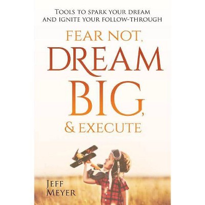Fear Not, Dream Big, & Execute - by  Jeff Meyer (Paperback)