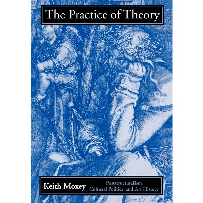 The Practice of Theory - by  Keith Moxey (Paperback)