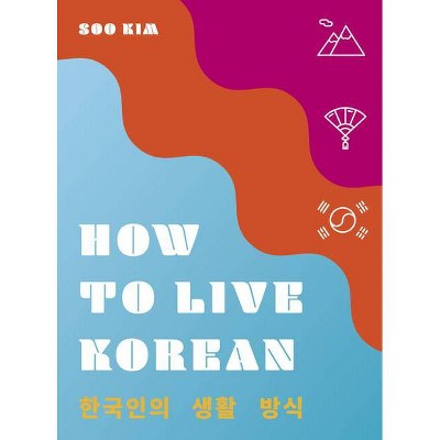 How to Live Korean - (How to Live...) by  Soo Kim (Hardcover)