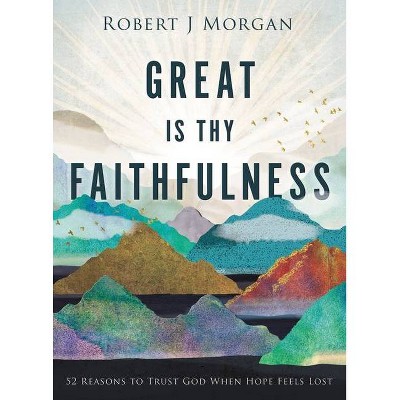 Great Is Thy Faithfulness - by  Robert J Morgan (Hardcover)