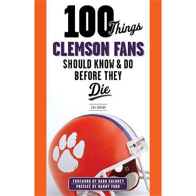 100 Things Clemson Fans Should Know & Do Before They Die - (100 Things... Fans Should Know & Do Before They Die) by  Lou Sahadi (Paperback)