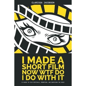 I Made A Short Film Now WTF Do I Do With It - by  Clarissa Jacobson (Paperback) - 1 of 1