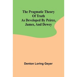 The pragmatic theory of truth as developed by Peirce, James, and Dewey - by  Denton Loring Geyer (Paperback) - 1 of 1