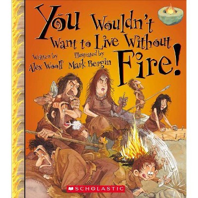 You Wouldn't Want to Live Without Fire! - by  Alex Woolf (Paperback)