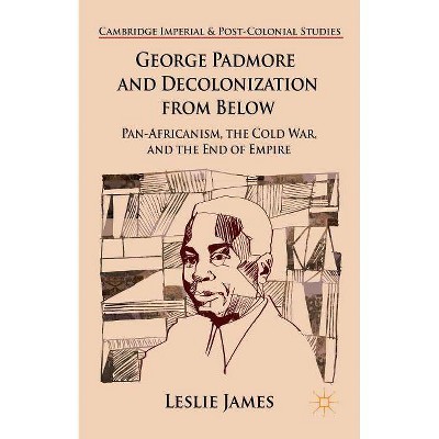 George Padmore and Decolonization from Below - (Cambridge Imperial and Post-Colonial Studies) by  L James (Hardcover)