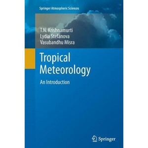 Tropical Meteorology - (Springer Atmospheric Sciences) by  T N Krishnamurti & Lydia Stefanova & Vasubandhu Misra (Paperback) - 1 of 1