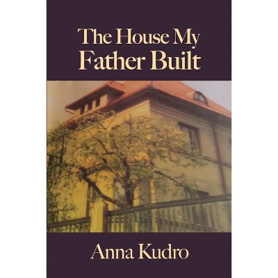 The House My Father Built - by  Anna Kudro (Paperback)