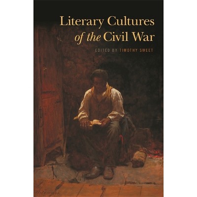 Literary Cultures of the Civil War - by  Timothy Sweet (Paperback)