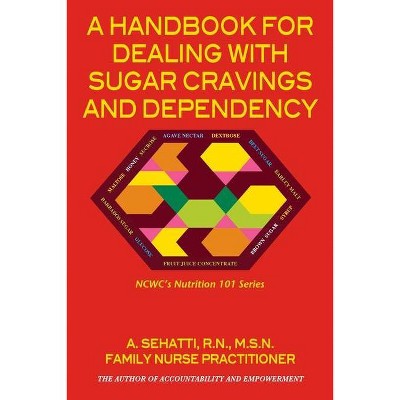 A HANDBOOK FOR DEALING WITH SUGAR CRAVINGS AND DEPENDENCY. NCWC's NUTRITION 101 SERIES - by  A Sehatti (Paperback)