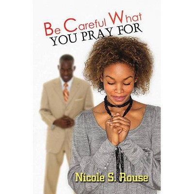 Be Careful What You Pray For - by  Nicole S Rouse (Paperback)