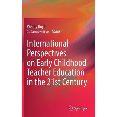 International Perspectives on Early Childhood Teacher Education in the 21st Century - by  Wendy Boyd & Susanne Garvis (Hardcover)