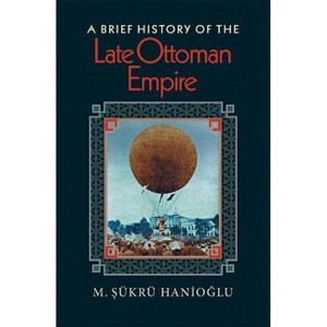 A Brief History of the Late Ottoman Empire - by  M &#350 & ükrü Hanio&#287 & lu (Paperback) - 1 of 1