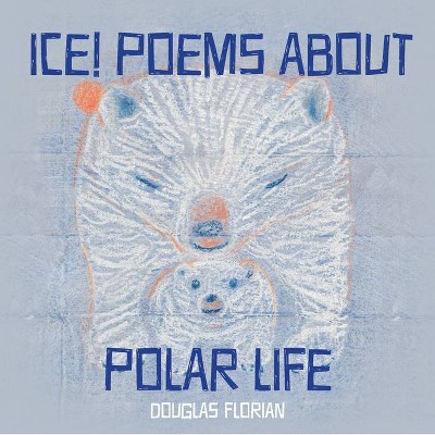 Ice! Poems about Polar Life - by  Douglas Florian (Hardcover)