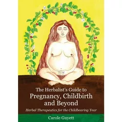 The Herbalist's Guide to Pregnancy, Childbirth and Beyond - by  Carole Guyett (Paperback)