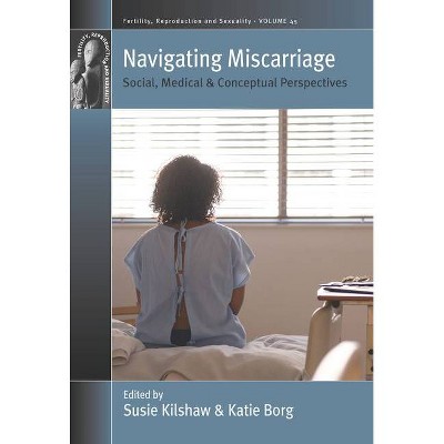 Navigating Miscarriage - (Fertility, Reproduction and Sexuality: Social and Cultural P) by  Susie Kilshaw & Katie Borg (Hardcover)