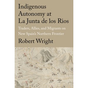 Indigenous Autonomy at La Junta de Los Rios - (Global Borderlands) by  Robert Wright (Hardcover) - 1 of 1