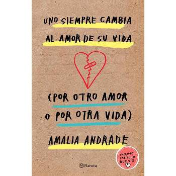 Uno Siempre Cambia Al Amor de Su Vida (Por Otro Amor O Por Otra Vida). Incluye Capatulo Nuevo. - by  Amalia Andrade (Paperback)