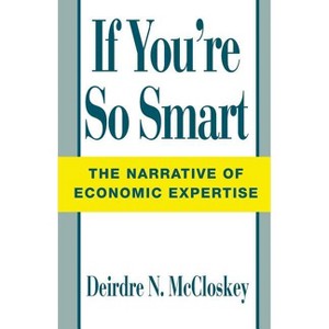 If You're So Smart - (Narrative of Economic Expertise) 2nd Edition by  Deirdre Nansen McCloskey (Paperback) - 1 of 1