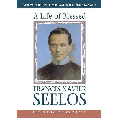 A Life of Blessed Francis Xavier Seelos, Redemptorist - by  Carl Hoegerl & Alicia Von Stamwitz (Paperback)