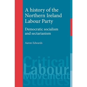 A History of the Northern Ireland Labour Party - (Critical Labour Movement Studies) by  Aaron Edwards (Paperback) - 1 of 1