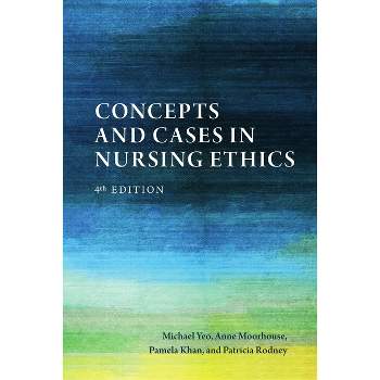 Concepts and Cases in Nursing Ethics - Fourth Edition - 4th Edition by  Michael Yeo & Anne Moorhouse & Pamela Khan & Patricia Rodney (Paperback)
