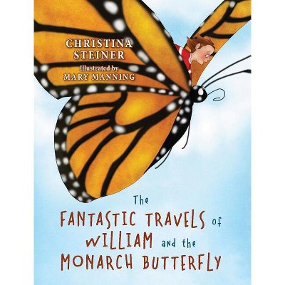 The Fantastic Travels of William and the Monarch Butterfly - by  Christina Steiner (Hardcover)