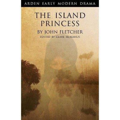 The Island Princess - (Arden Early Modern Drama) by  John Fletcher (Paperback)