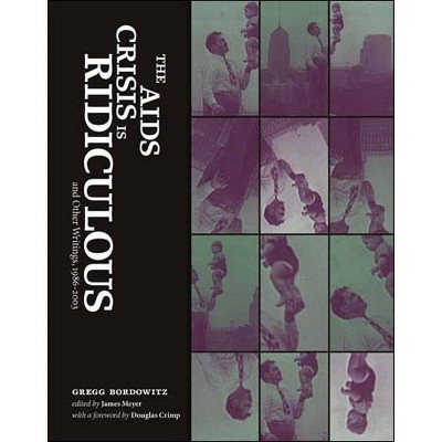 The AIDS Crisis Is Ridiculous and Other Writings, 1986-2003 - (Writing Art) by  Gregg Bordowitz (Paperback)