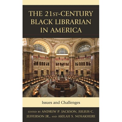 The 21st-Century Black Librarian in America - by  Andrew P Jackson & Julius Jefferson Jr & Akilah S Nosakhere (Hardcover)
