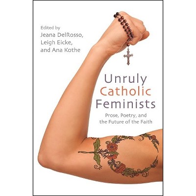 Unruly Catholic Feminists - (Excelsior Editions) by  Jeana Delrosso & Leigh Eicke & Ana Kothe (Paperback)