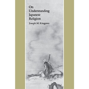 On Understanding Japanese Religion - by  Joseph Mitsuo Kitagawa (Paperback) - 1 of 1