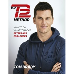 The TB12 Method: How to Do What You Love, Better and for Longer - by Tom Brady (Paperback) - 1 of 1