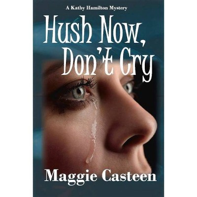 Hush Now, Don't Cry, 2 - (Kathy Hamilton Mystery) by  Maggie Casteen (Paperback)