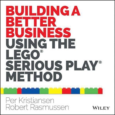 Building a Better Business Using the Lego Serious Play Method - by  Per Kristiansen & Robert Rasmussen (Paperback)