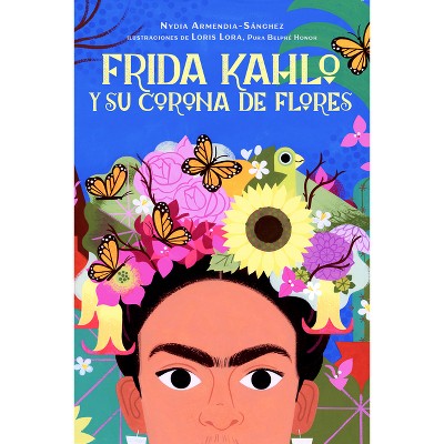 Frida Kahlo Y Su Corona de Flores / Frida Kahlo's Flower Crown - by  Nydia Armendia-Sánchez (Hardcover)
