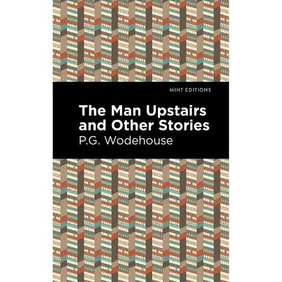 The Man Upstairs and Other Stories - (Mint Editions) by  P G Wodehouse (Paperback)