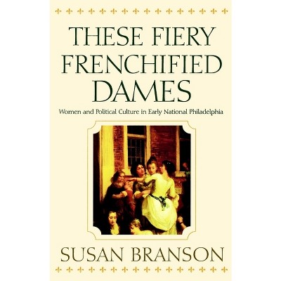 These Fiery Frenchified Dames - (Early American Studies) by  Susan Branson (Paperback)