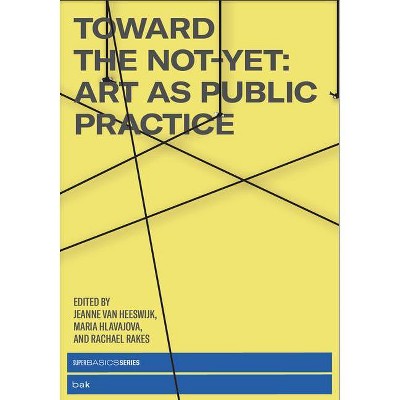 Toward the Not-Yet - by  Jeanne van Heeswijk & Maria Hlavajova & Rachael Rakes (Paperback)