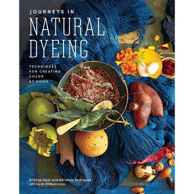 Journeys in Natural Dyeing - by  Kristine Vejar & Adrienne Rodriguez (Hardcover)