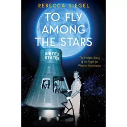 To Fly Among the Stars: The Hidden Story of the Fight for Women Astronauts (Scholastic Focus) - by  Rebecca Siegel (Hardcover)