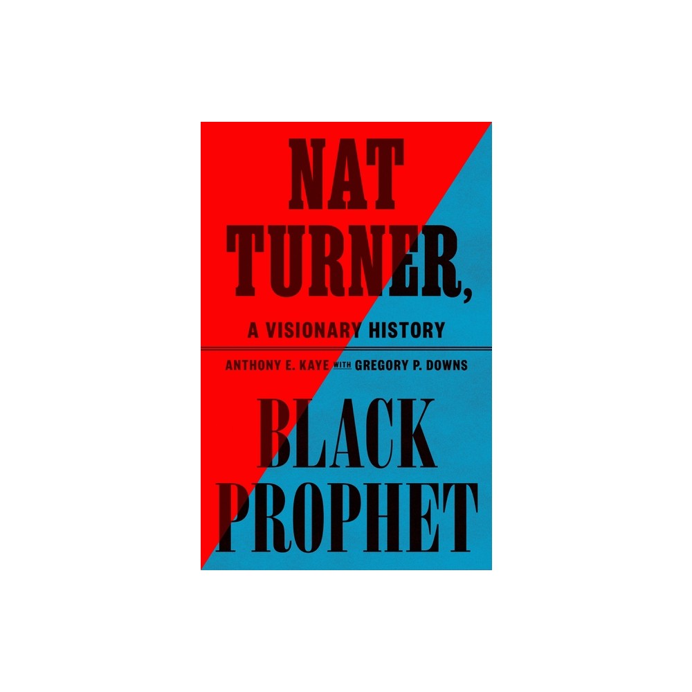 Nat Turner, Black Prophet - by Anthony E Kaye (Hardcover)