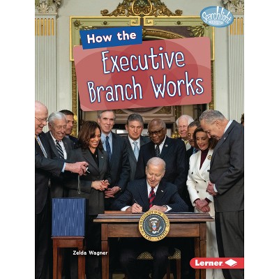 How the Executive Branch Works - (Searchlight Books (Tm) -- The Kids' Guide to Government) by  Zelda Wagner (Paperback)